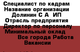 Специалист по кадрам › Название организации ­ Долинин С.А, ИП › Отрасль предприятия ­ Директор по персоналу › Минимальный оклад ­ 28 000 - Все города Работа » Вакансии   